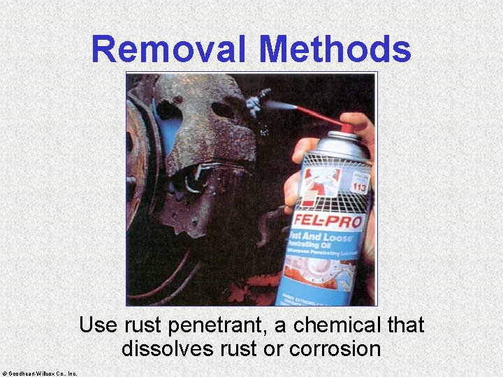 Removal Methods Use rust penetrant, a chemical that dissolves rust or corrosion © Goodheart-Willcox