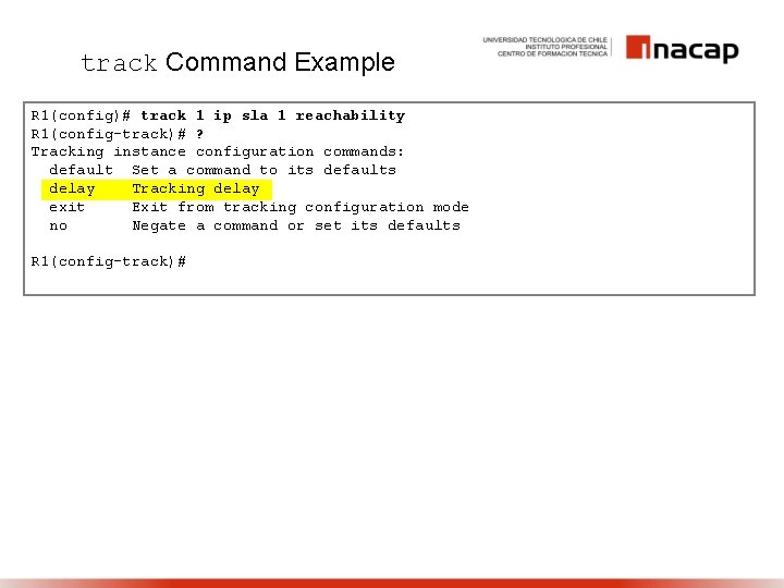 track Command Example R 1(config)# track 1 ip sla 1 reachability R 1(config-track)# ?