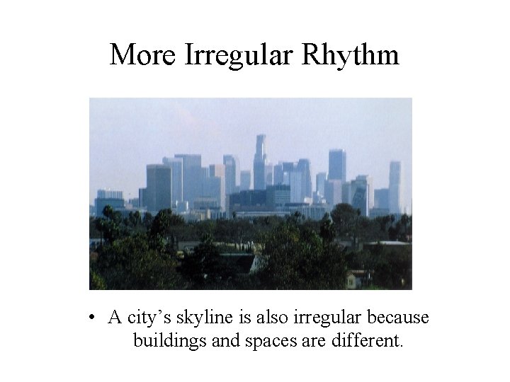 More Irregular Rhythm • A city’s skyline is also irregular because buildings and spaces