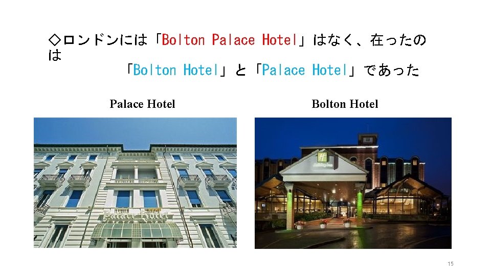 ◇ロンドンには「Bolton Palace Hotel」はなく、在ったの は 「Bolton Hotel」と「Palace Hotel」であった Palace Hotel Bolton Hotel 15 ◇ロンドンには「Bolton Palace Hotel」はなく、在ったの は 「Bolton Hotel」と「Palace Hotel」であった Palace Hotel Bolton Hotel 15