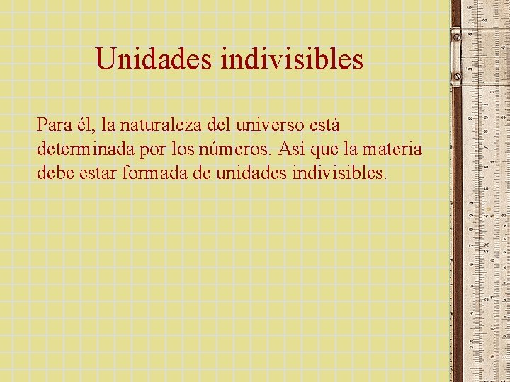 Unidades indivisibles Para él, la naturaleza del universo está determinada por los números. Así Unidades indivisibles Para él, la naturaleza del universo está determinada por los números. Así