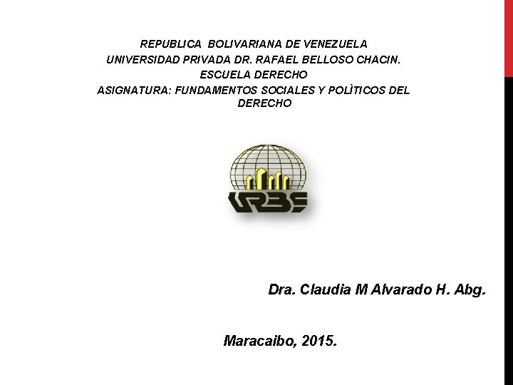 REPUBLICA BOLIVARIANA DE VENEZUELA UNIVERSIDAD PRIVADA DR. RAFAEL BELLOSO CHACIN. ESCUELA DERECHO ASIGNATURA: FUNDAMENTOS