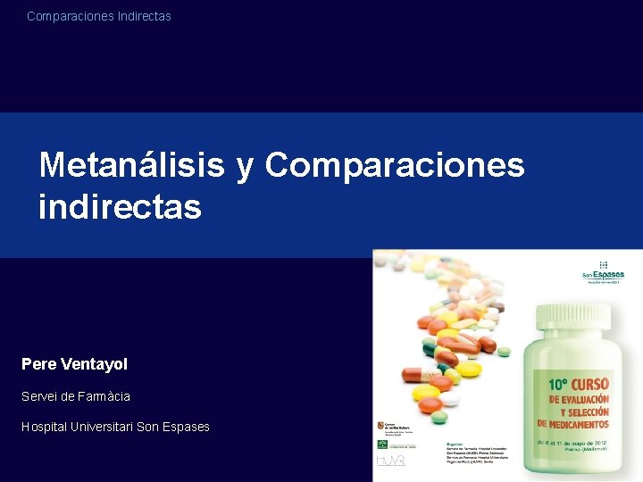 Comparaciones Indirectas Metanálisis y Comparaciones indirectas Pere Ventayol Servei de Farmàcia Hospital Universitari Son Comparaciones Indirectas Metanálisis y Comparaciones indirectas Pere Ventayol Servei de Farmàcia Hospital Universitari Son