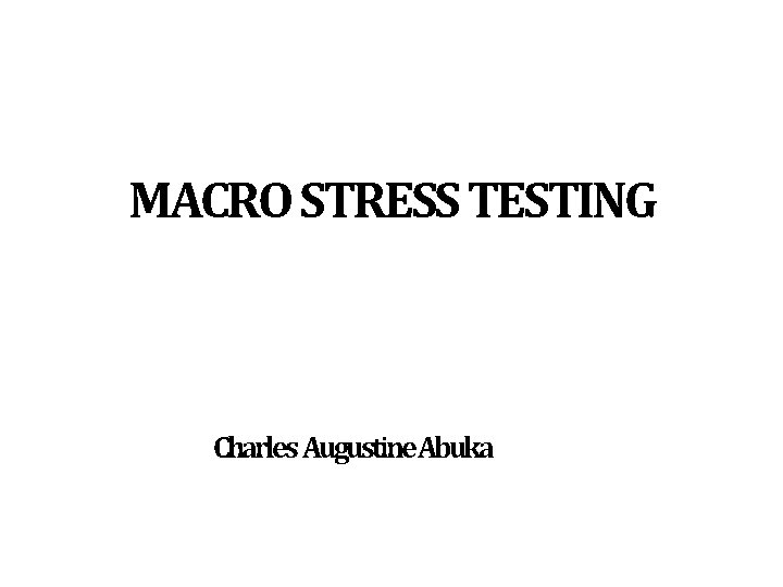 MACRO STRESS TESTING Charles Augustine. Abuka 