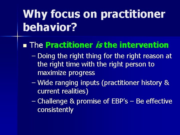 Why focus on practitioner behavior? n The Practitioner is the intervention – Doing the