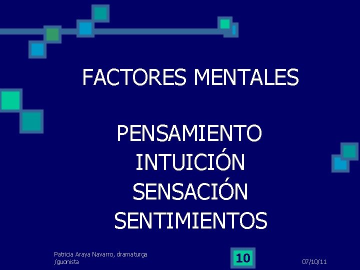FACTORES MENTALES PENSAMIENTO INTUICIÓN SENSACIÓN SENTIMIENTOS Patricia Araya Navarro, dramaturga /guonista 10 07/10/11 