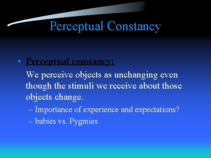 Perceptual Constancy • Perceptual constancy: We perceive objects as unchanging even though the stimuli