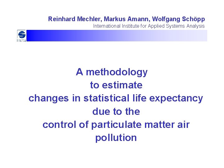 Reinhard Mechler, Markus Amann, Wolfgang Schöpp International Institute for Applied Systems Analysis A methodology