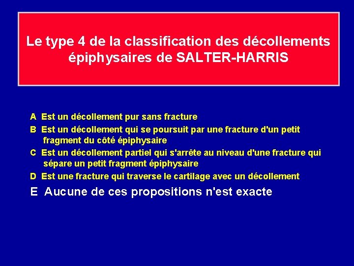 Le type 4 de la classification des décollements épiphysaires de SALTER-HARRIS A Est un