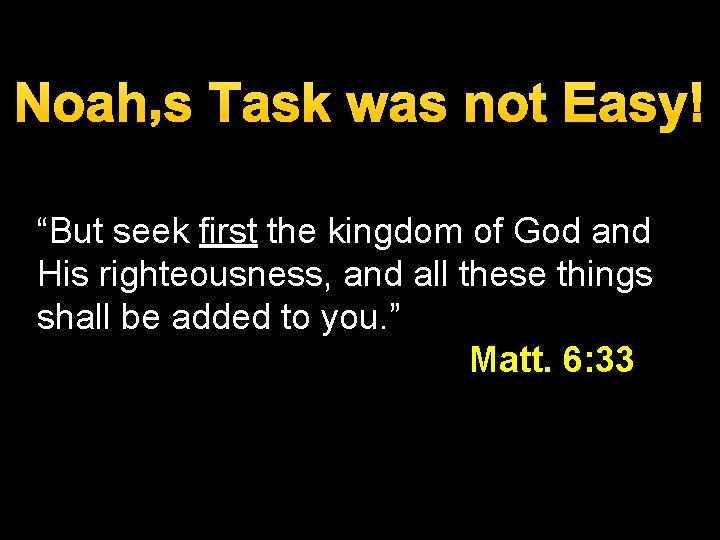 Noah’s Task was not Easy! “But seek first the kingdom of God and His