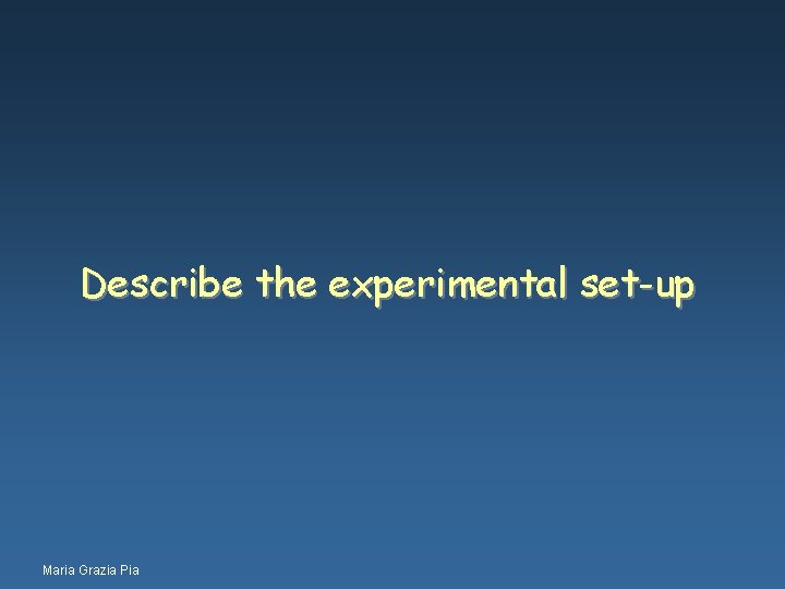 Describe the experimental set-up Maria Grazia Pia 