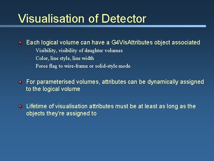 Visualisation of Detector Each logical volume can have a G 4 Vis. Attributes object