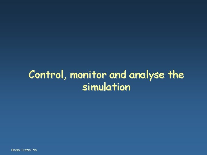 Control, monitor and analyse the simulation Maria Grazia Pia 