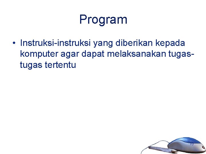 Program • Instruksi-instruksi yang diberikan kepada komputer agar dapat melaksanakan tugas tertentu 10 