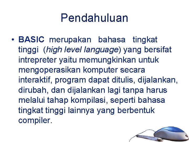 Pendahuluan • BASIC merupakan bahasa tingkat tinggi (high level language) yang bersifat intrepreter yaitu