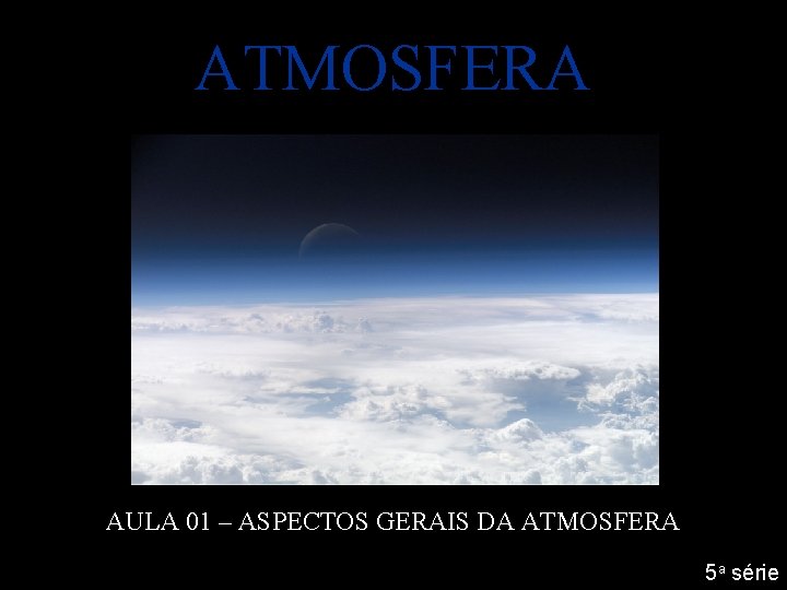 ATMOSFERA AULA 01 – ASPECTOS GERAIS DA ATMOSFERA 5 a série 