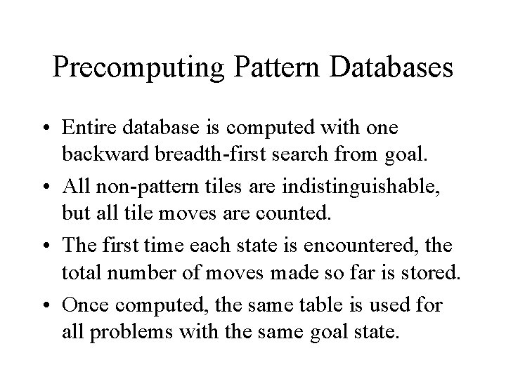 Precomputing Pattern Databases • Entire database is computed with one backward breadth-first search from Precomputing Pattern Databases • Entire database is computed with one backward breadth-first search from
