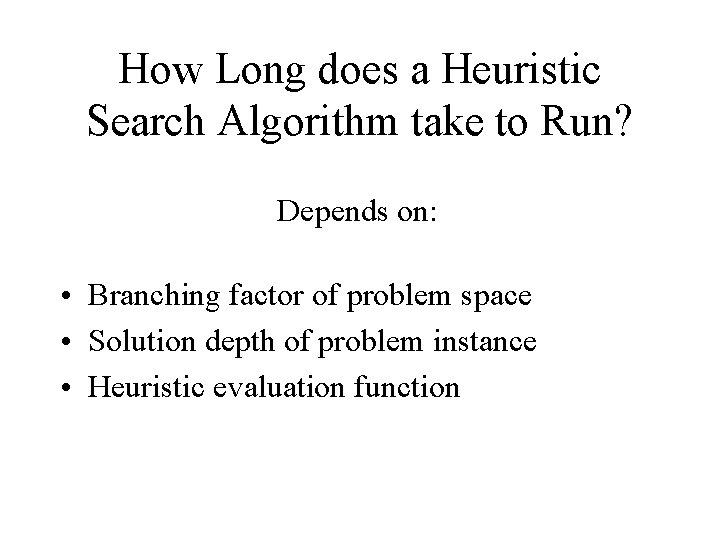 How Long does a Heuristic Search Algorithm take to Run? Depends on: • Branching How Long does a Heuristic Search Algorithm take to Run? Depends on: • Branching