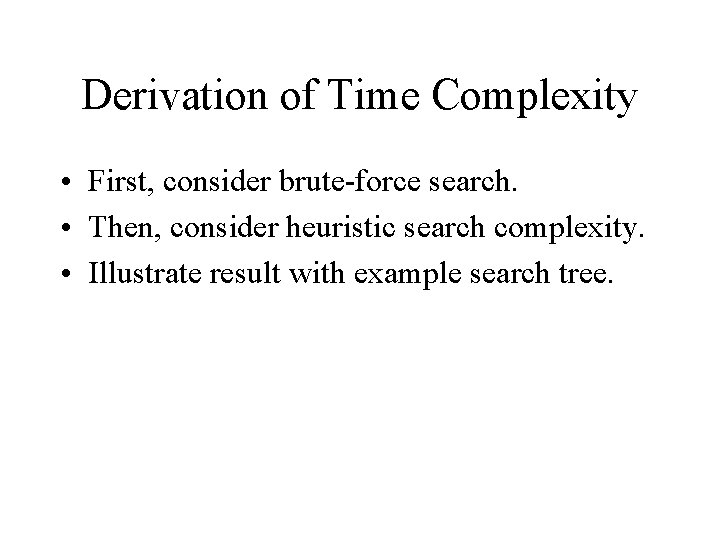 Derivation of Time Complexity • First, consider brute-force search. • Then, consider heuristic search Derivation of Time Complexity • First, consider brute-force search. • Then, consider heuristic search