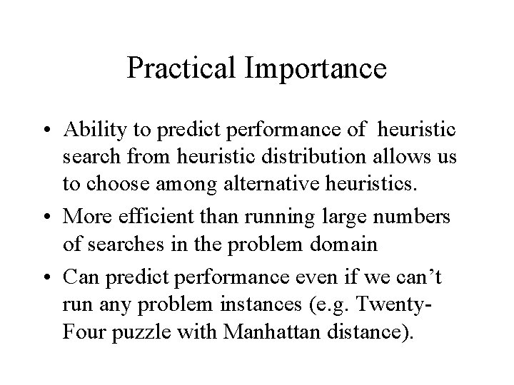 Practical Importance • Ability to predict performance of heuristic search from heuristic distribution allows Practical Importance • Ability to predict performance of heuristic search from heuristic distribution allows