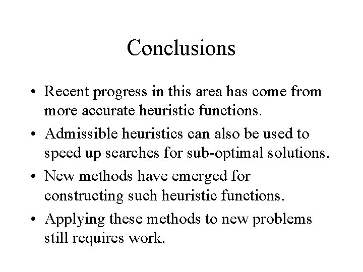 Conclusions • Recent progress in this area has come from more accurate heuristic functions. Conclusions • Recent progress in this area has come from more accurate heuristic functions.