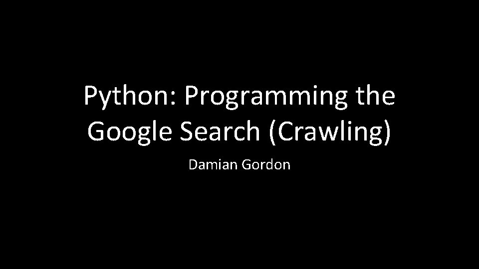 Python: Programming the Google Search (Crawling) Damian Gordon 