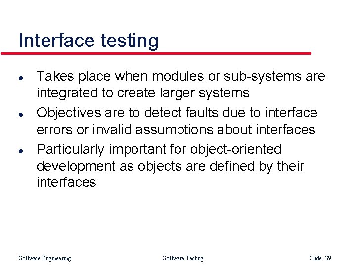 Interface testing l l l Takes place when modules or sub-systems are integrated to