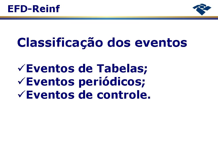 EFD-Reinf Classificação dos eventos Eventos de Tabelas; Eventos periódicos; Eventos de controle. 