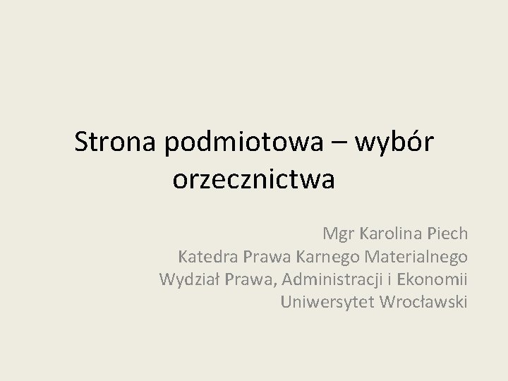 Strona podmiotowa – wybór orzecznictwa Mgr Karolina Piech Katedra Prawa Karnego Materialnego Wydział Prawa,