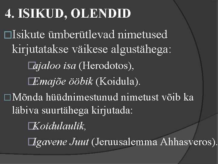 4. ISIKUD, OLENDID �Isikute ümberütlevad nimetused kirjutatakse väikese algustähega: �ajaloo isa (Herodotos), �Emajõe ööbik