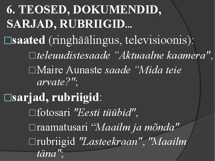 6. TEOSED, DOKUMENDID, SARJAD, RUBRIIGID. . . �saated (ringhäälingus, televisioonis): �teleuudistesaade “Aktuaalne kaamera", �Maire