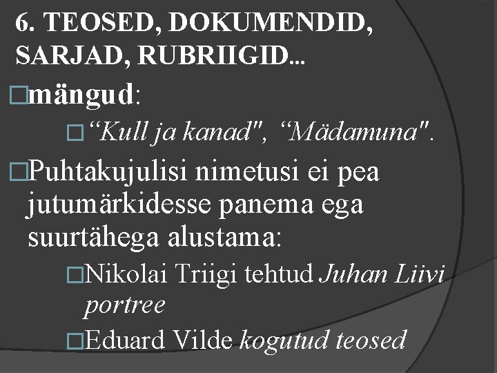 6. TEOSED, DOKUMENDID, SARJAD, RUBRIIGID. . . �mängud: �“Kull ja kanad", “Mädamuna". �Puhtakujulisi nimetusi