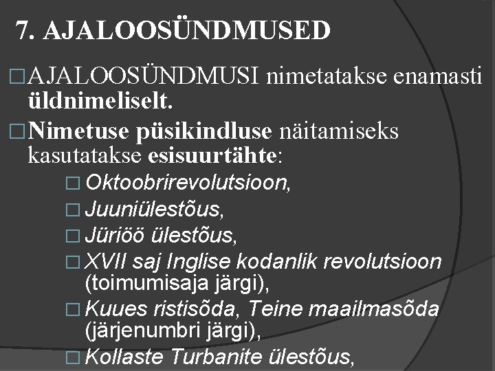 7. AJALOOSÜNDMUSED �AJALOOSÜNDMUSI nimetatakse enamasti üldnimeliselt. �Nimetuse püsikindluse näitamiseks kasutatakse esisuurtähte: � Oktoobrirevolutsioon, �