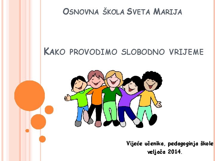 OSNOVNA KAKO ŠKOLA SVETA MARIJA PROVODIMO SLOBODNO VRIJEME Vijeće učenika, pedagoginja škole veljača 2014.