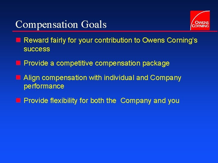 Compensation Goals n Reward fairly for your contribution to Owens Corning’s success n Provide