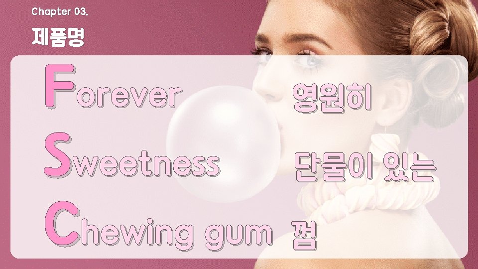 Chapter 03. 제품명 Forever 영원히 Sweetness 단물이 있는 Chewing gum 껌 