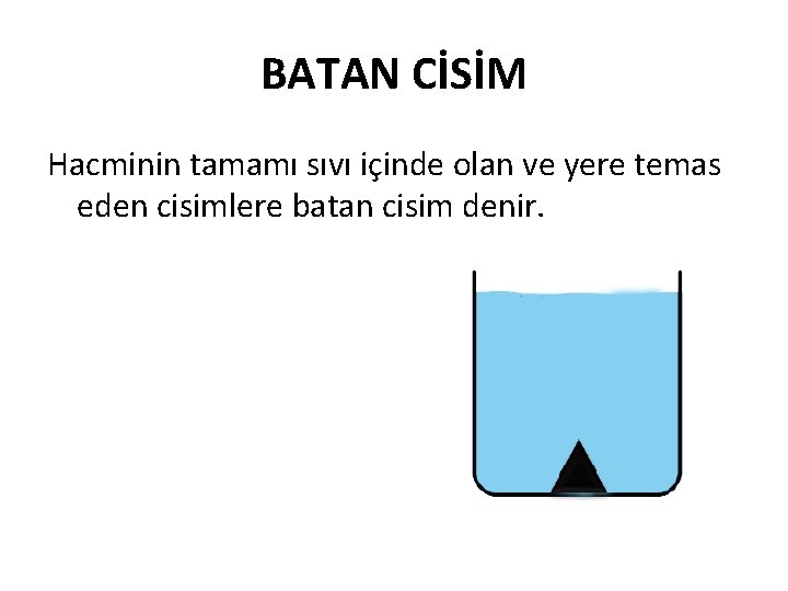 BATAN CİSİM Hacminin tamamı sıvı içinde olan ve yere temas eden cisimlere batan cisim