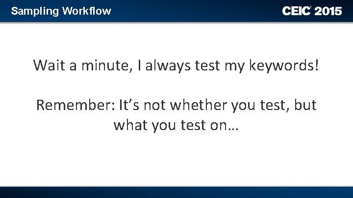 Sampling Workflow Wait a minute, I always test my keywords! Remember: It’s not whether