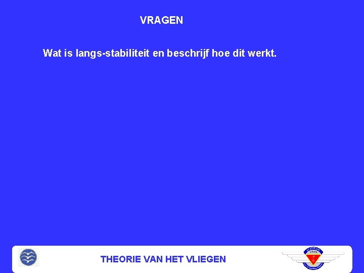 VRAGEN Wat is langs-stabiliteit en beschrijf hoe dit werkt. THEORIE VAN HET VLIEGEN 