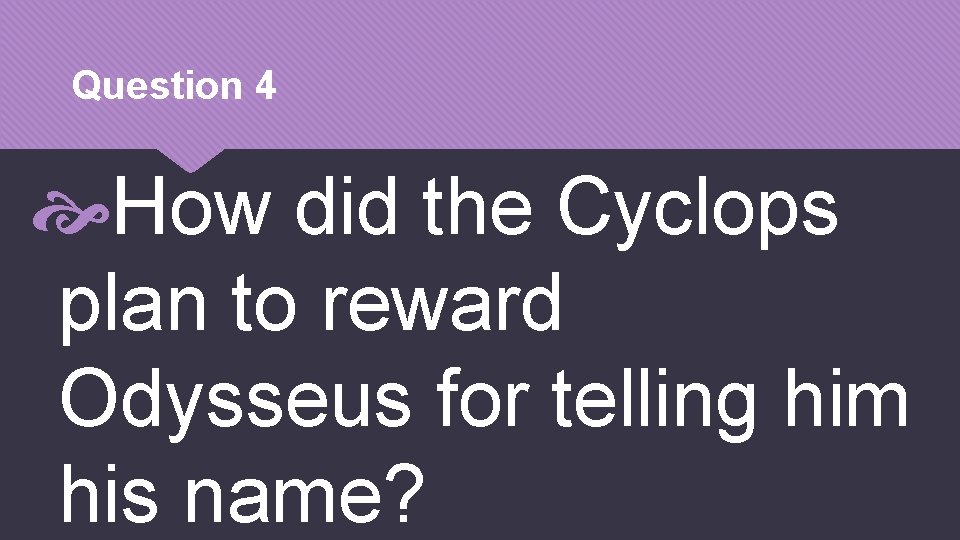 Question 4 How did the Cyclops plan to reward Odysseus for telling him his