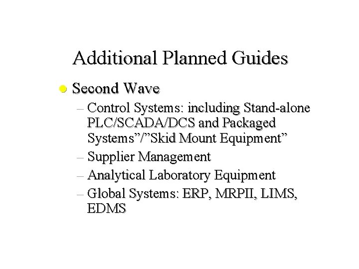 Additional Planned Guides l Second Wave – Control Systems: including Stand-alone PLC/SCADA/DCS and Packaged Additional Planned Guides l Second Wave – Control Systems: including Stand-alone PLC/SCADA/DCS and Packaged