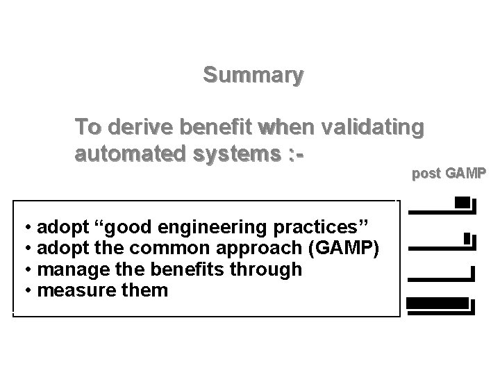 Summary To derive benefit when validating automated systems : - post GAMP • adopt Summary To derive benefit when validating automated systems : - post GAMP • adopt