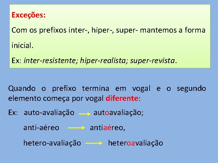 Exceções: Com os prefixos inter-, hiper-, super- mantemos a forma inicial. Ex: inter-resistente; hiper-realista;