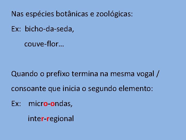 Nas espécies botânicas e zoológicas: Ex: bicho-da-seda, couve-flor… Quando o prefixo termina na mesma