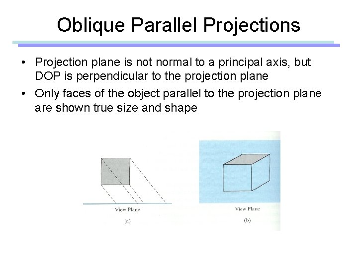 Oblique Parallel Projections • Projection plane is not normal to a principal axis, but