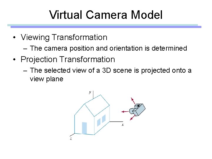 Virtual Camera Model • Viewing Transformation – The camera position and orientation is determined