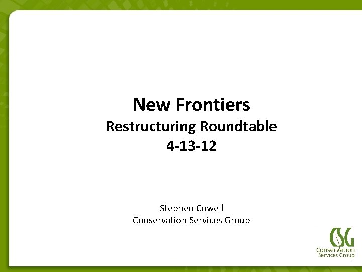 New Frontiers Restructuring Roundtable 4 -13 -12 Stephen Cowell Conservation Services Group 