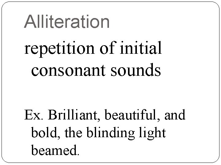Alliteration repetition of initial consonant sounds Ex. Brilliant, beautiful, and bold, the blinding light