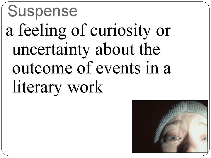 Suspense a feeling of curiosity or uncertainty about the outcome of events in a