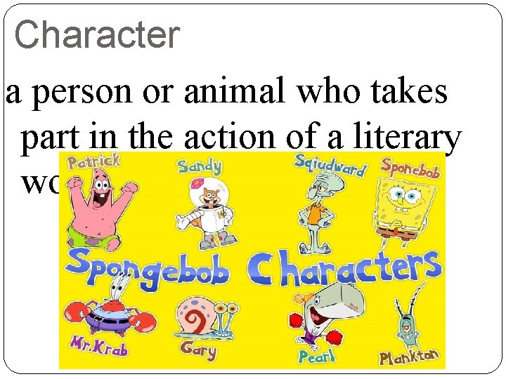 Character a person or animal who takes part in the action of a literary